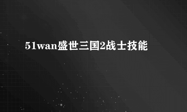 51wan盛世三国2战士技能