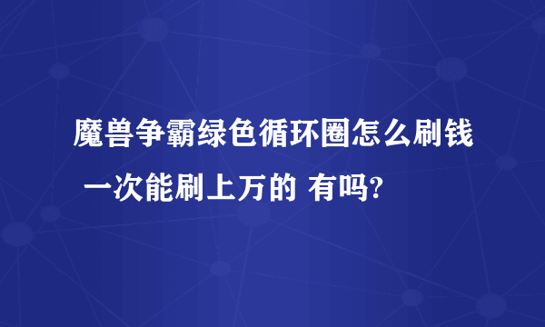 魔兽争霸绿色循环圈怎么刷钱 一次能刷上万的 有吗?