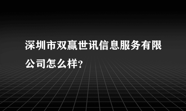 深圳市双赢世讯信息服务有限公司怎么样？