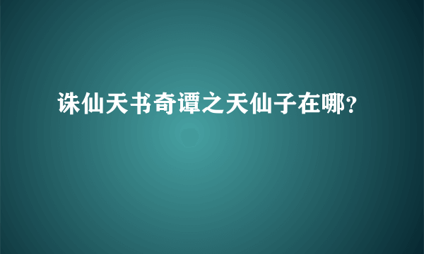 诛仙天书奇谭之天仙子在哪？