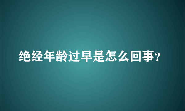 绝经年龄过早是怎么回事？