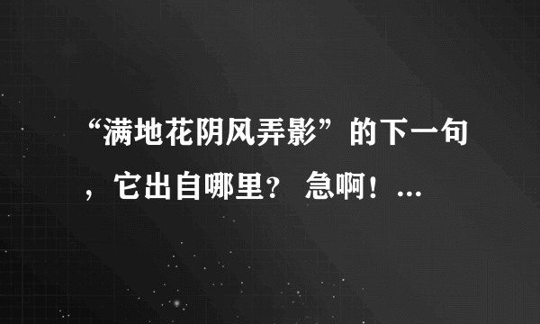 “满地花阴风弄影”的下一句 ，它出自哪里？ 急啊！！！！！！