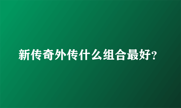 新传奇外传什么组合最好？