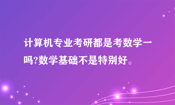 计算机专业考研都是考数学一吗?数学基础不是特别好。