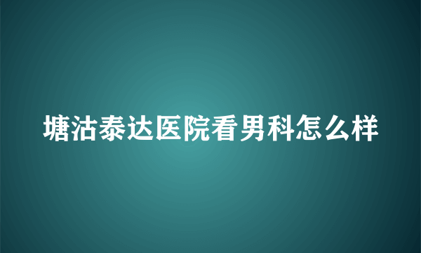 塘沽泰达医院看男科怎么样