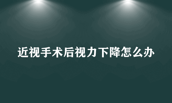 近视手术后视力下降怎么办