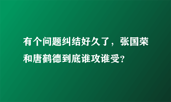 有个问题纠结好久了，张国荣和唐鹤德到底谁攻谁受？