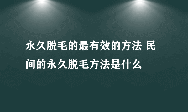 永久脱毛的最有效的方法 民间的永久脱毛方法是什么