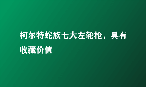 柯尔特蛇族七大左轮枪，具有收藏价值 