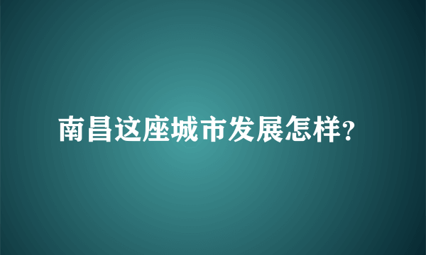 南昌这座城市发展怎样？