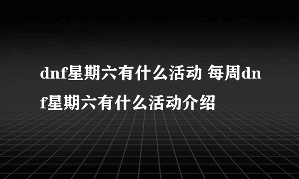 dnf星期六有什么活动 每周dnf星期六有什么活动介绍