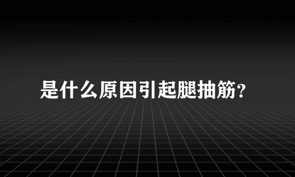 是什么原因引起腿抽筋？