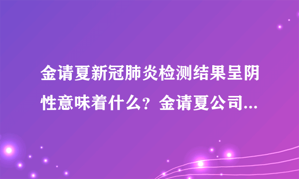 金请夏新冠肺炎检测结果呈阴性意味着什么？金请夏公司回应全文