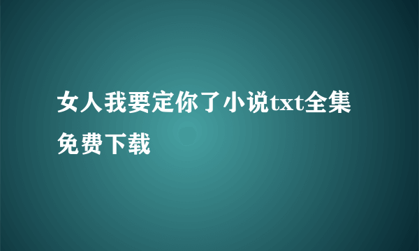 女人我要定你了小说txt全集免费下载