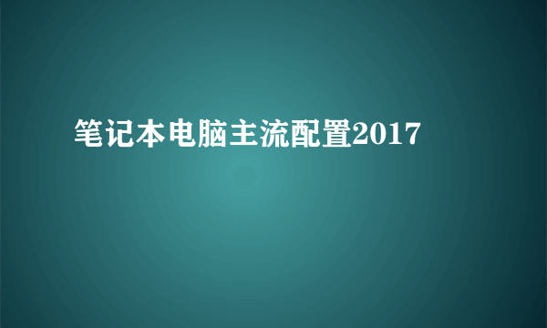 笔记本电脑主流配置2017