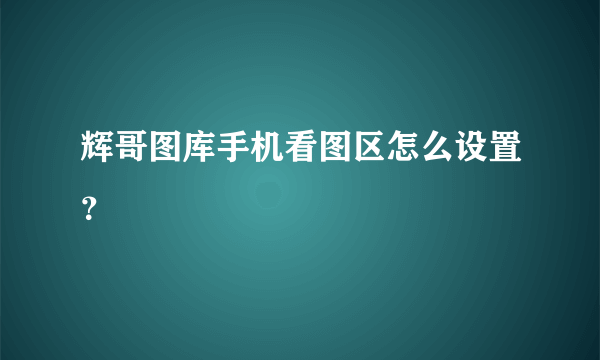 辉哥图库手机看图区怎么设置？