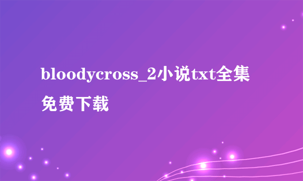 bloodycross_2小说txt全集免费下载