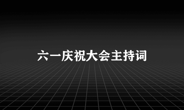 六一庆祝大会主持词