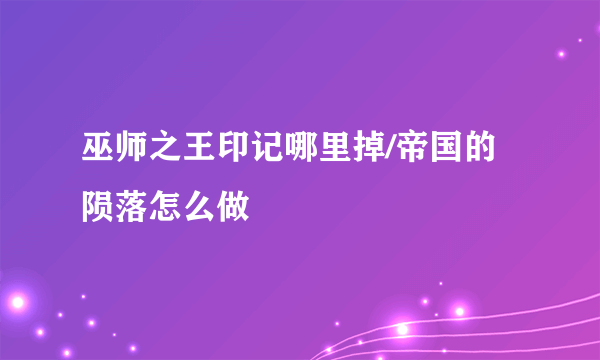 巫师之王印记哪里掉/帝国的陨落怎么做