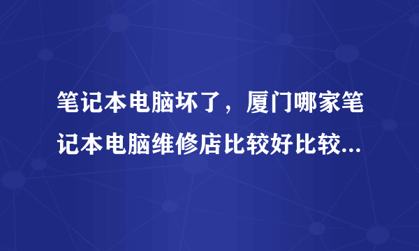 笔记本电脑坏了，厦门哪家笔记本电脑维修店比较好比较不会坑人的啊？？