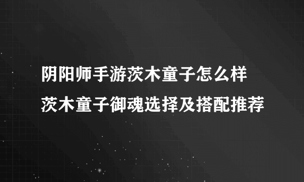 阴阳师手游茨木童子怎么样 茨木童子御魂选择及搭配推荐