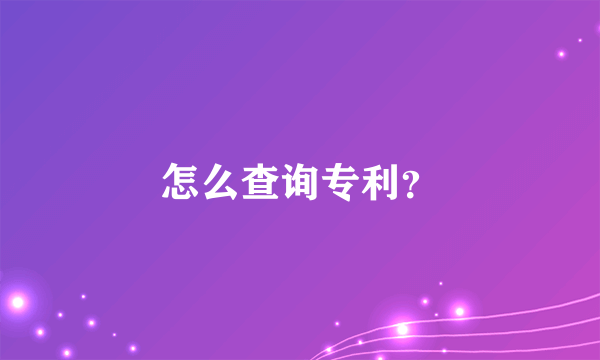 怎么查询专利？