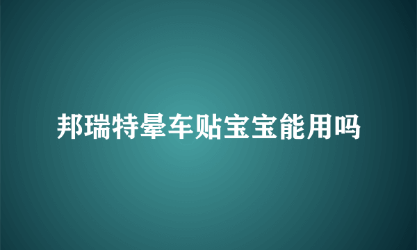 邦瑞特晕车贴宝宝能用吗