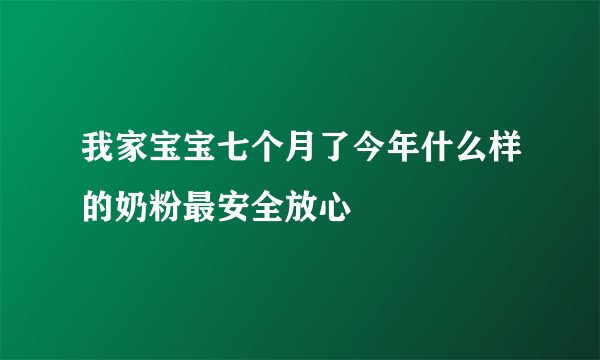 我家宝宝七个月了今年什么样的奶粉最安全放心