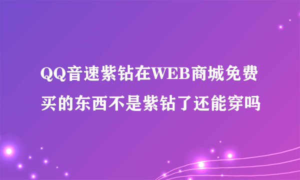 QQ音速紫钻在WEB商城免费买的东西不是紫钻了还能穿吗