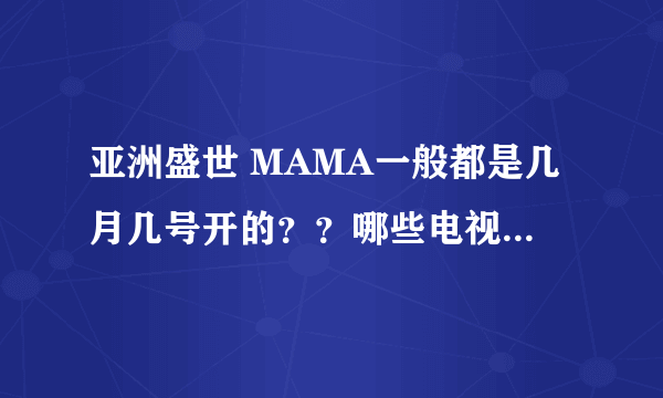 亚洲盛世 MAMA一般都是几月几号开的？？哪些电视台直播？？哪些网站直播？？？