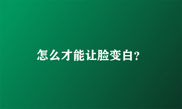 怎么才能让脸变白？