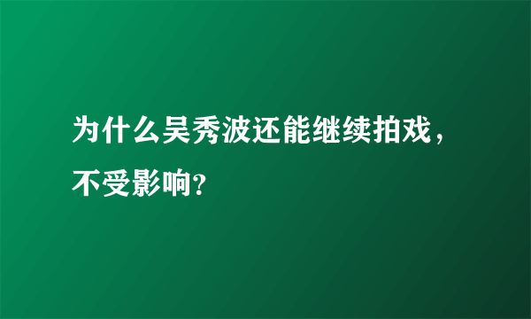 为什么吴秀波还能继续拍戏，不受影响？