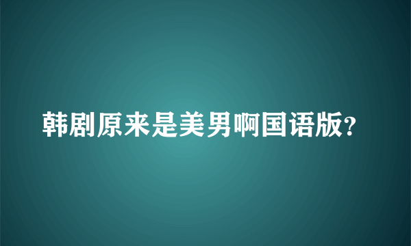 韩剧原来是美男啊国语版？