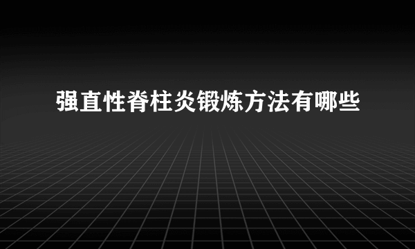 强直性脊柱炎锻炼方法有哪些