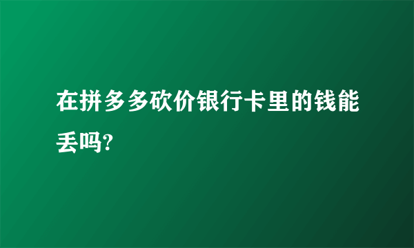 在拼多多砍价银行卡里的钱能丢吗?