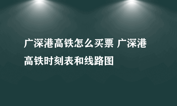 广深港高铁怎么买票 广深港高铁时刻表和线路图