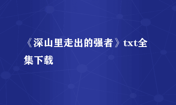 《深山里走出的强者》txt全集下载