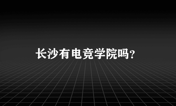 长沙有电竞学院吗？