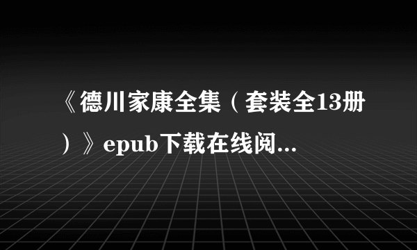 《德川家康全集（套装全13册）》epub下载在线阅读全文，求百度网盘云资源