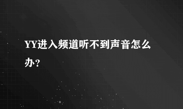 YY进入频道听不到声音怎么办？