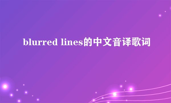 blurred lines的中文音译歌词