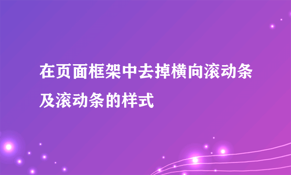 在页面框架中去掉横向滚动条及滚动条的样式