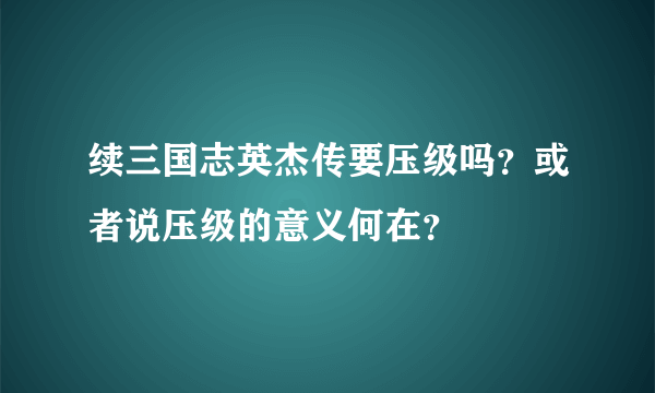 续三国志英杰传要压级吗？或者说压级的意义何在？