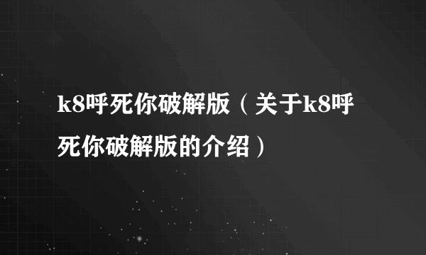 k8呼死你破解版（关于k8呼死你破解版的介绍）