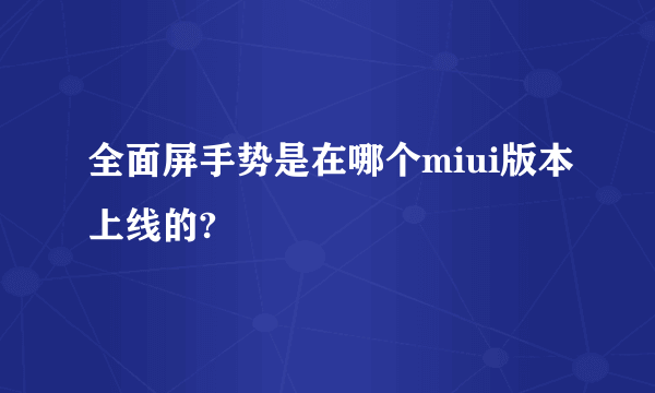 全面屏手势是在哪个miui版本上线的?