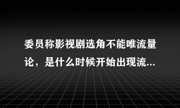 委员称影视剧选角不能唯流量论，是什么时候开始出现流量论的？