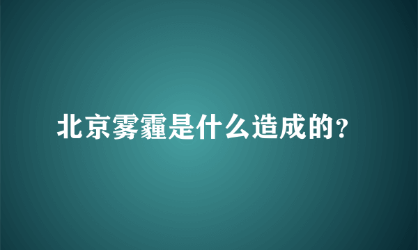 北京雾霾是什么造成的？