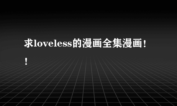 求loveless的漫画全集漫画！！