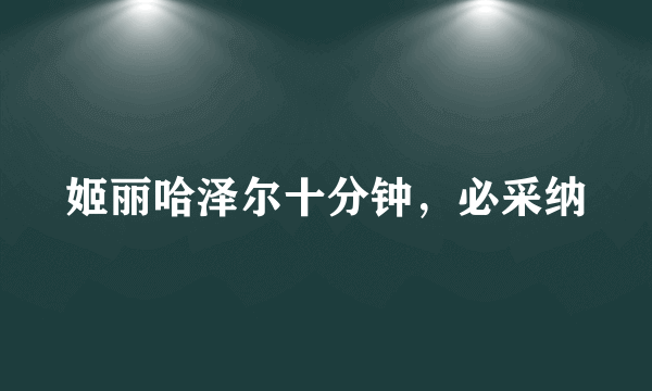 姬丽哈泽尔十分钟，必采纳