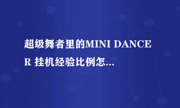 超级舞者里的MINI DANCER 挂机经验比例怎么划分的